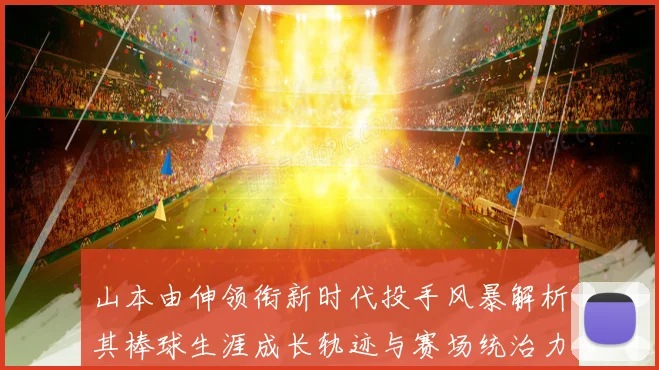 山本由伸领衔新时代投手风暴解析其棒球生涯成长轨迹与赛场统治力密码