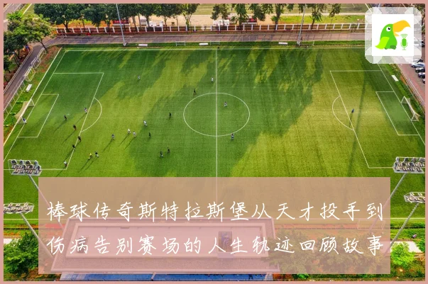 棒球传奇斯特拉斯堡从天才投手到伤病告别赛场的人生轨迹回顾故事解析
