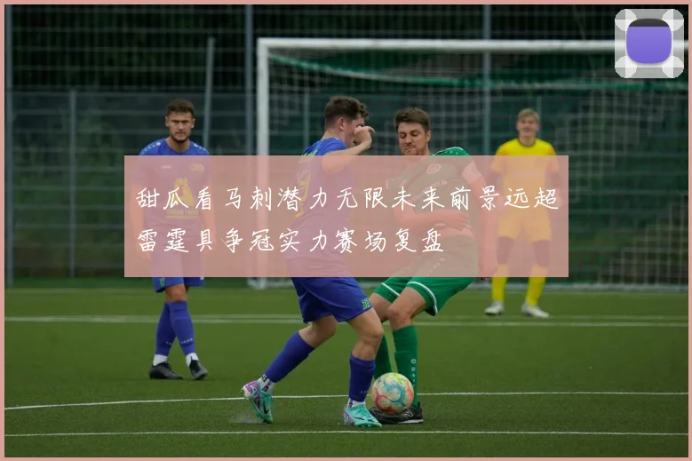 甜瓜看马刺潜力无限未来前景远超雷霆具争冠实力赛场复盘