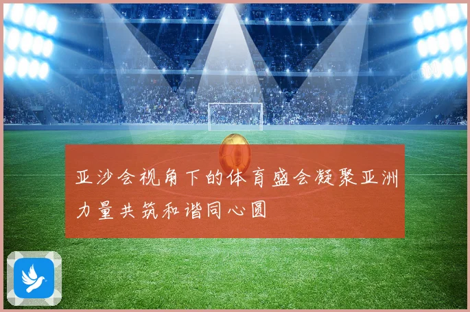 亚沙会视角下的体育盛会凝聚亚洲力量共筑和谐同心圆