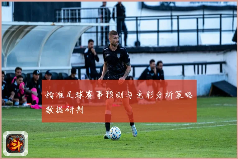 精准足球赛事预测与竞彩分析策略数据研判