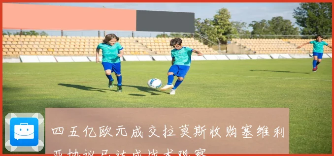 四五亿欧元成交拉莫斯收购塞维利亚协议已达成战术观察