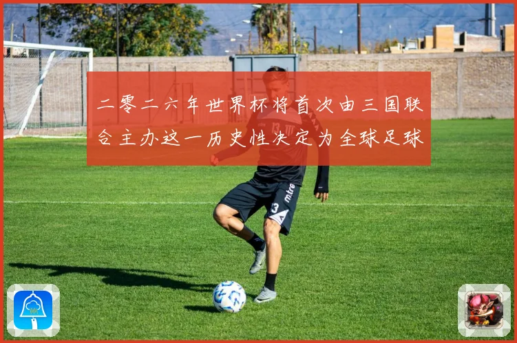 二零二六年世界杯将首次由三国联合主办这一历史性决定为全球足球赛事前瞻