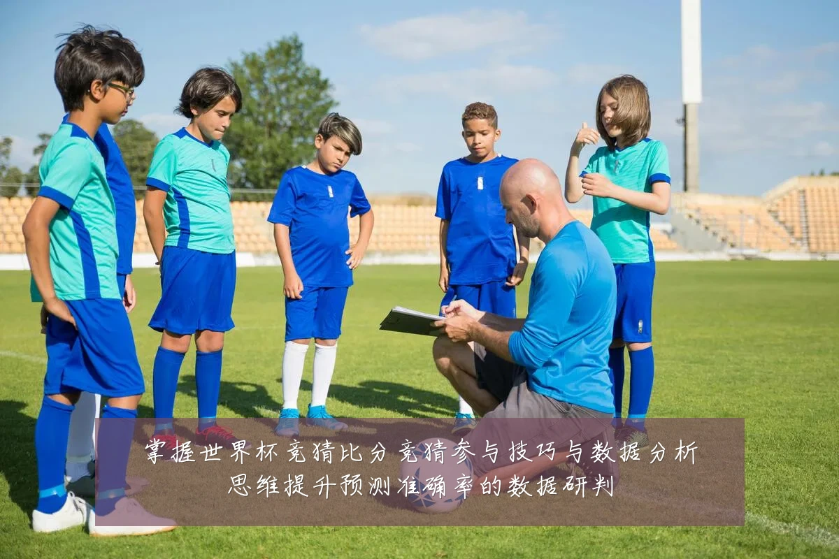 掌握世界杯竞猜比分竞猜参与技巧与数据分析思维提升预测准确率的数据研判