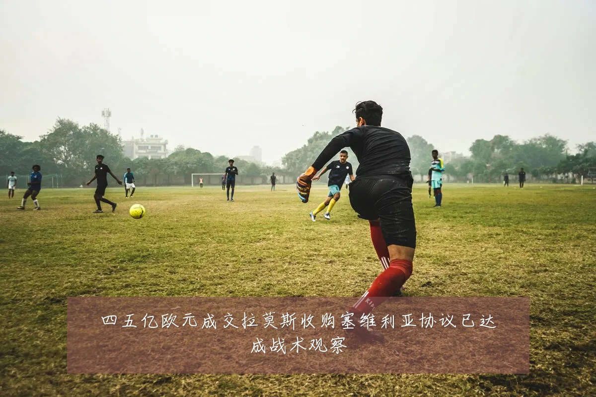 四五亿欧元成交拉莫斯收购塞维利亚协议已达成战术观察