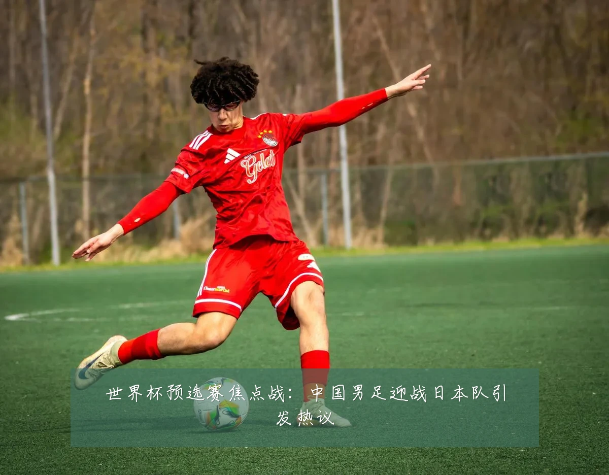 世界杯预选赛焦点战:中国男足迎战日本队引发热议