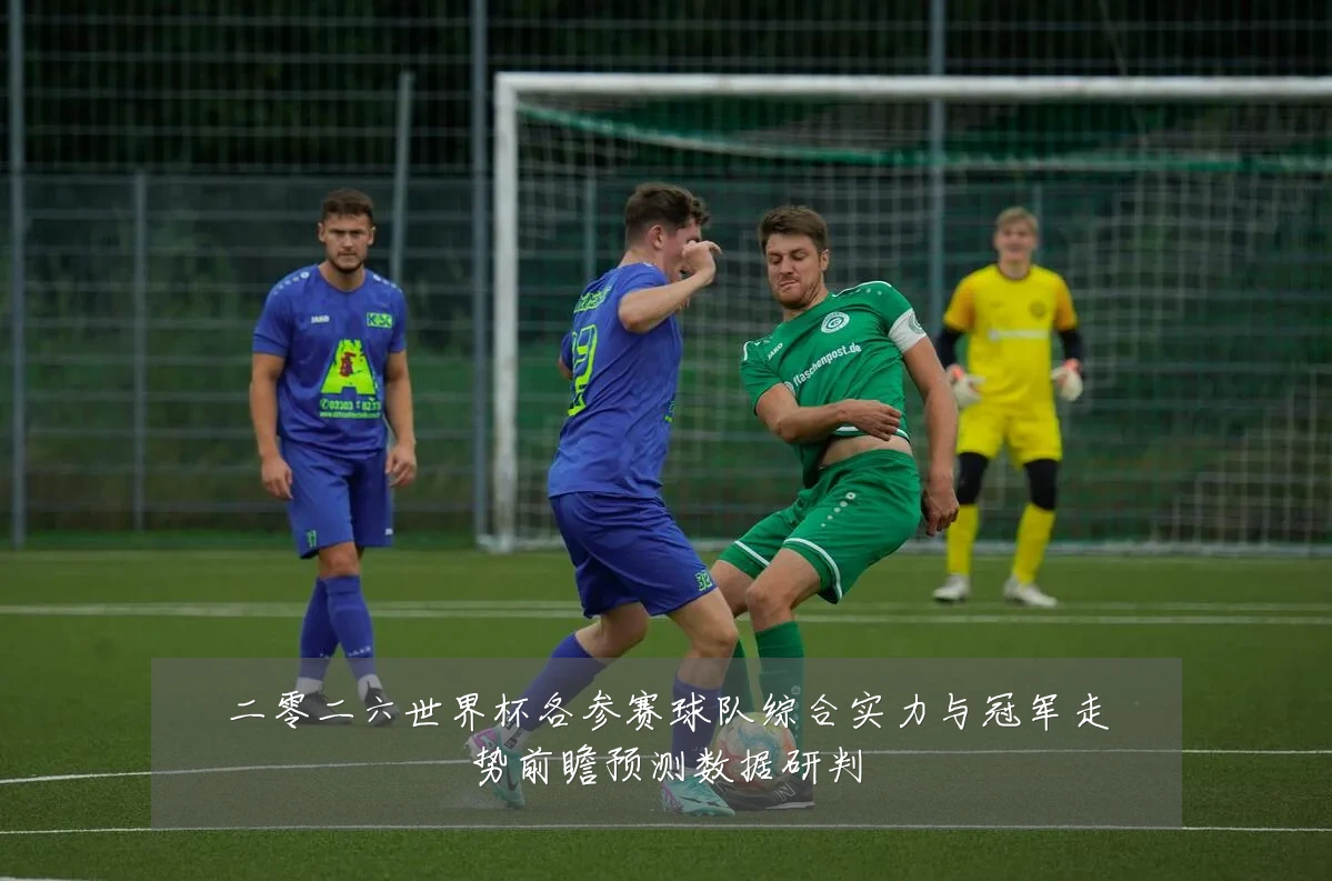 二零二六世界杯各参赛球队综合实力与冠军走势前瞻预测数据研判