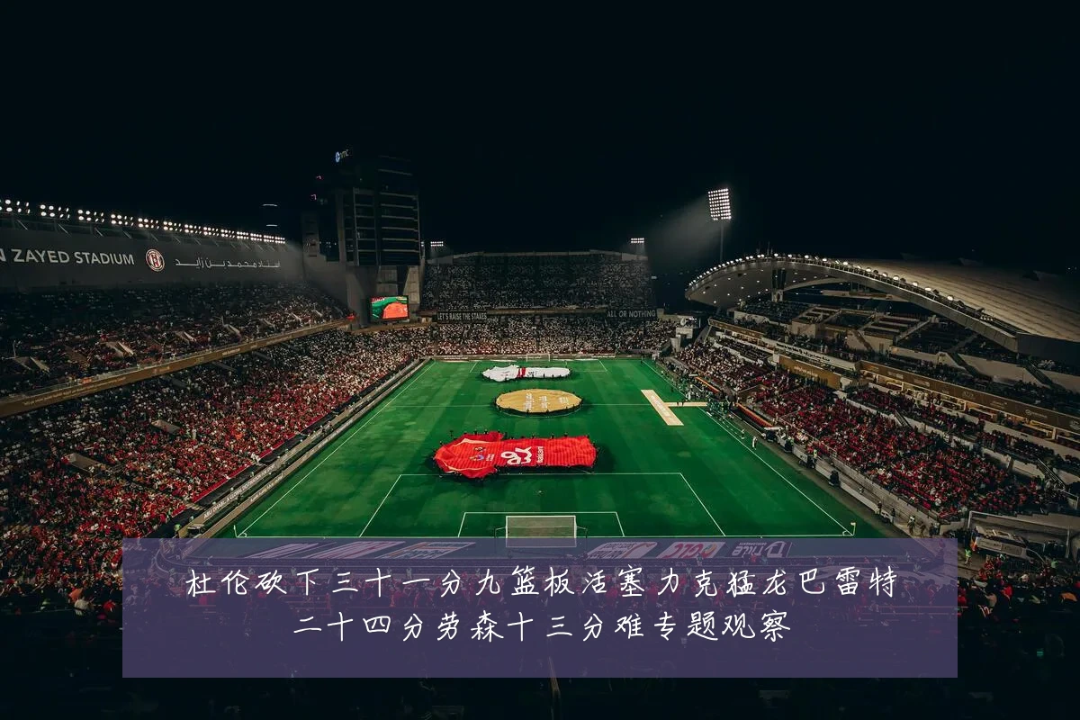 杜伦砍下三十一分九篮板活塞力克猛龙巴雷特二十四分劳森十三分难专题观察